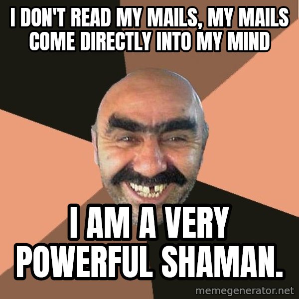 Provincial Man meme: I don't read my mails, my mails come directly into my mind / I am a very powerful shaman.
