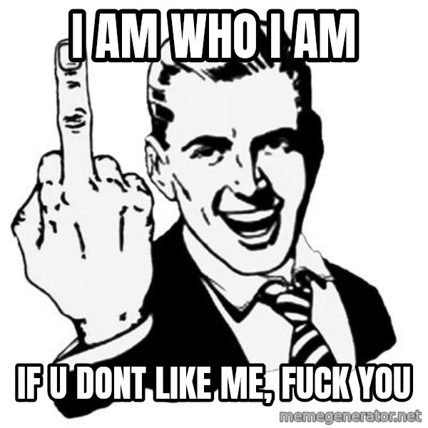 Lol Fuck You meme: i  AM WHO I AM / IF U DONT LIKE ME,    FUCK YOU