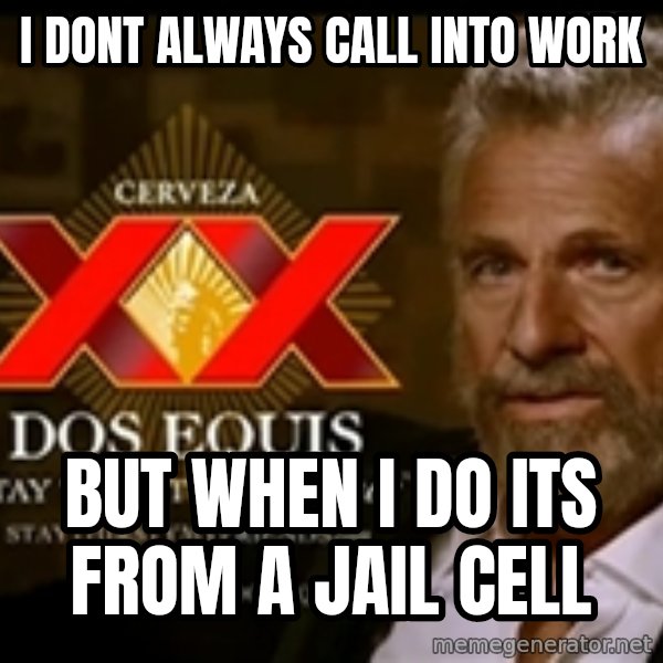 Dos Equis Man meme: I dont always call into work / but when i do its from a jail cell