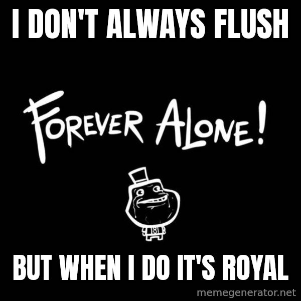 The Most Interesting Man In The World meme: i don't always flush / but when i do it's royal