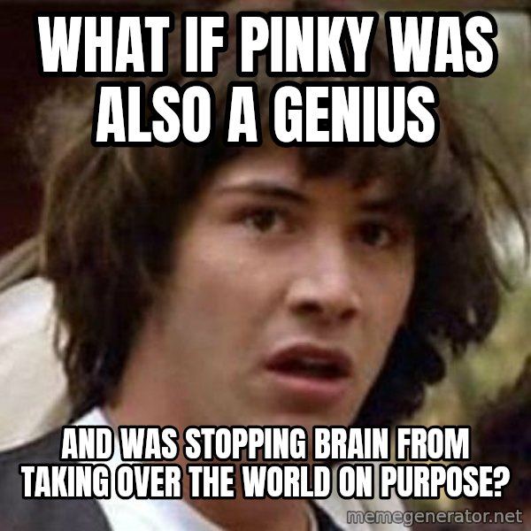 Conspiracy Keanu meme: What if Pinky was also a genius / and was stopping Brain from taking over the world on purpose?