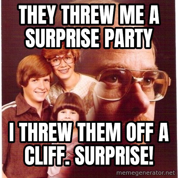 Vengeance Dad meme: they threw me a surprise party / i threw them off a cliff. surprise!