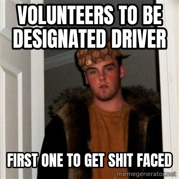 Scumbag Steve meme: volunteers to be designated driver / first one to get shit faced