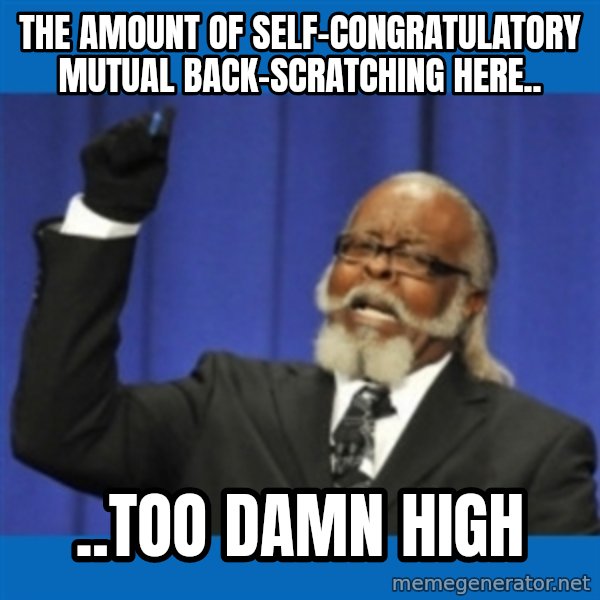 Rent Is Too Damn High meme: The amount of self-congratulatory mutual back-scratching here.. / ..too damn high