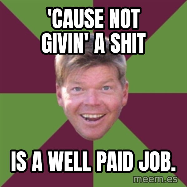 Rob Liefield meme: 'cause not givin' a shit / is a well paid job.