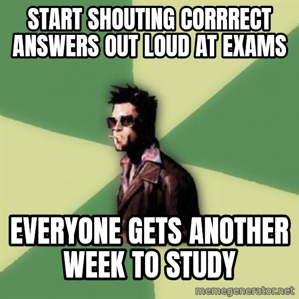Tyler Durden meme: Start shouting corrrect answers out loud at exams / Everyone gets another week to study