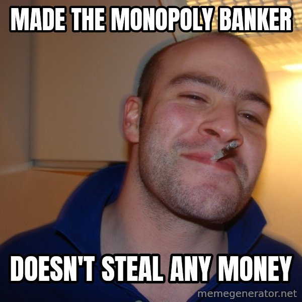 Good Guy Greg meme: made the monopoly banker / doesn't steal any money