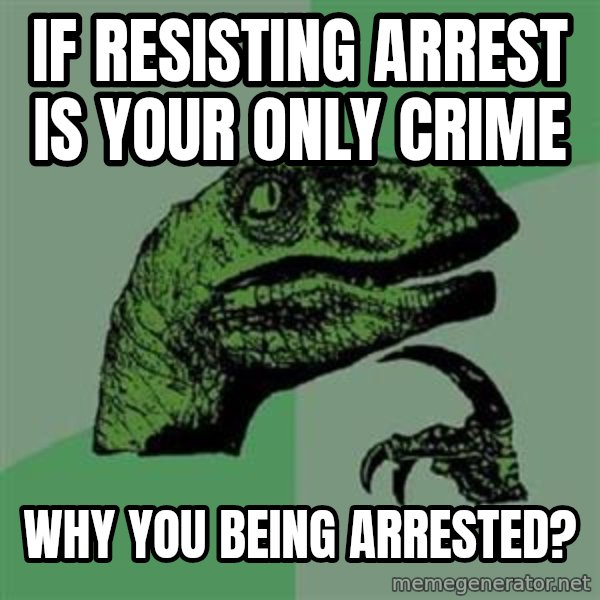 Philosoraptor meme: if resisting arrest is your only crime / why you being arrested?