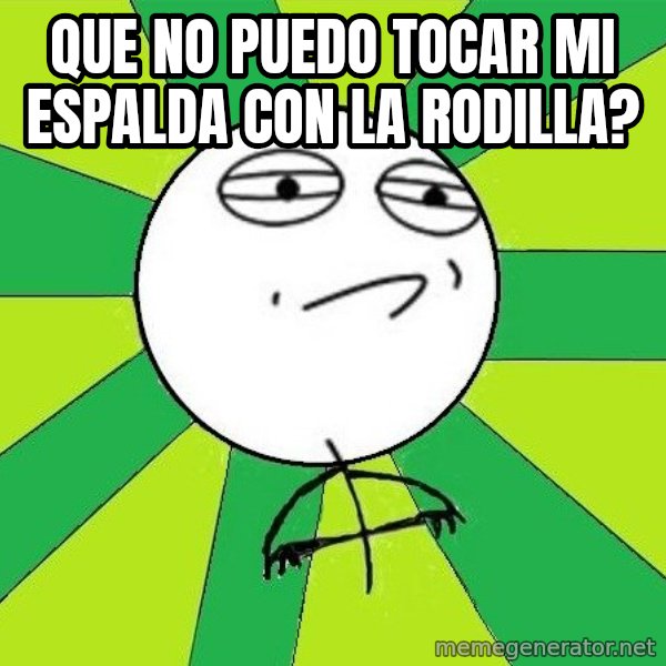 Challenge Accepted 2 meme: Que no puedo tocar mi espalda con la rodilla?