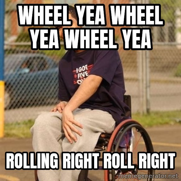 Drake Wheelchair meme: Wheel yea wheel yea wheel yea / rolling right roll right