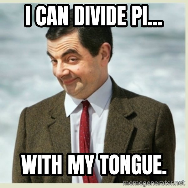 MR bean meme: I can divide pi... / with my tongue.