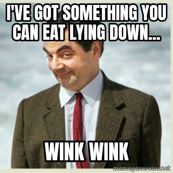 MR bean meme: i've got something you can eat lying down... / wink wink