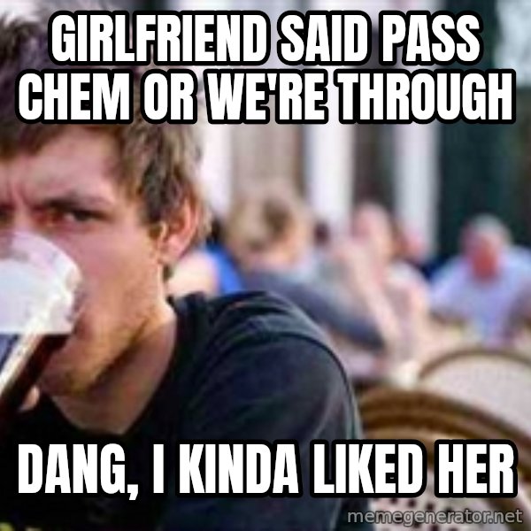 The Lazy College Senior meme: gIRLFRIEND SAID PASS cHEM OR WE'RE THROUGH / dANG, i KINDA LIKED HER