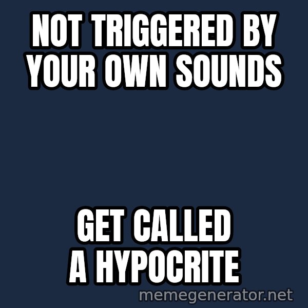 Misophonia Meerkat meme: Not triggered by your own sounds / Get called a hypocrite