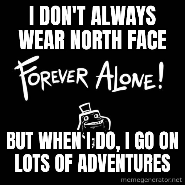 The Most Interesting Man In The World meme: I don't always wear north face / But when I do, I go on lots of adventures