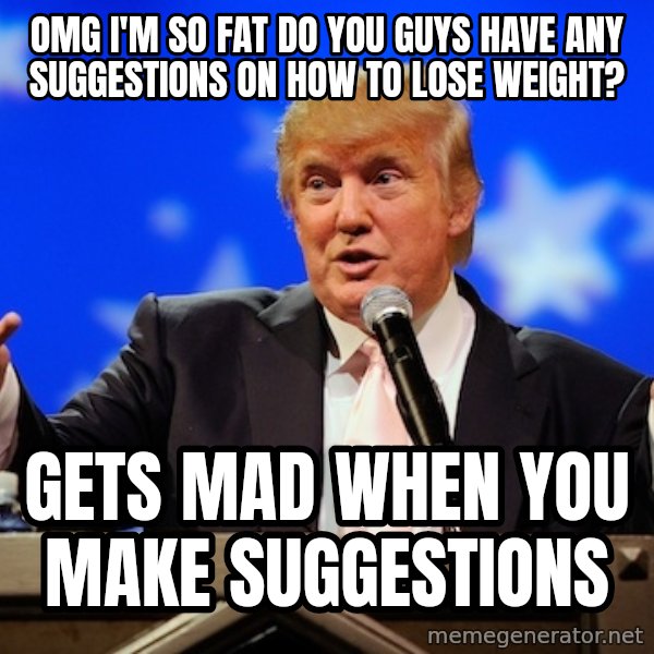 Annoying Facebook Girl meme: omg i'm so fat do you guys have any suggestions on how to lose weight? / gets mad when you make suggestions