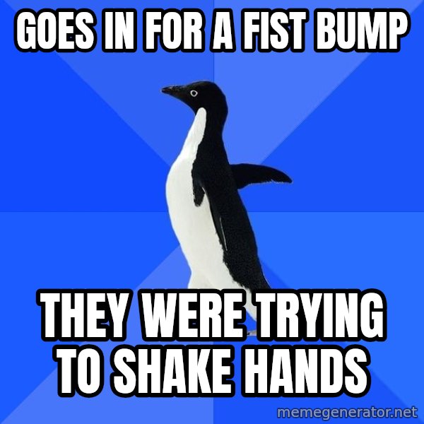 Socially Awkward Penguin meme: Goes in for a fist bump / They were trying to shake hands