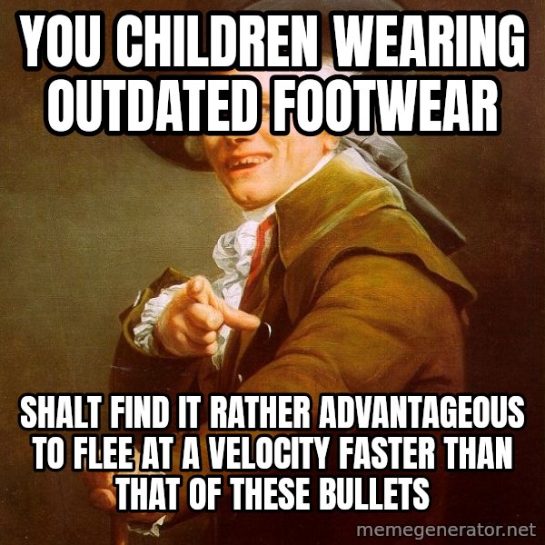 Joseph Ducreux meme: you children wearing outdated footwear / shalt find it rather advantageous to flee at a velocity faster than that of these bullets