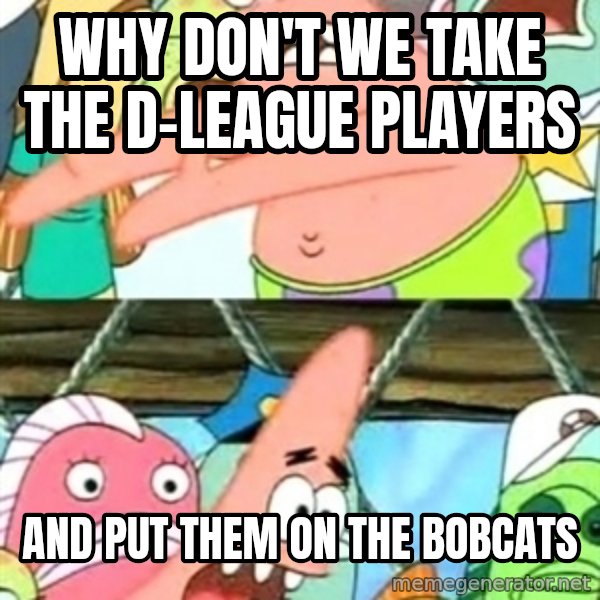 Push it Somewhere Else Patrick meme: why don't we take the d-league players / and put them on the bobcats