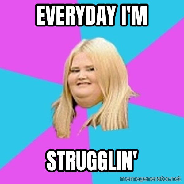 Fat Girl meme: everyday i'm / strugglin'