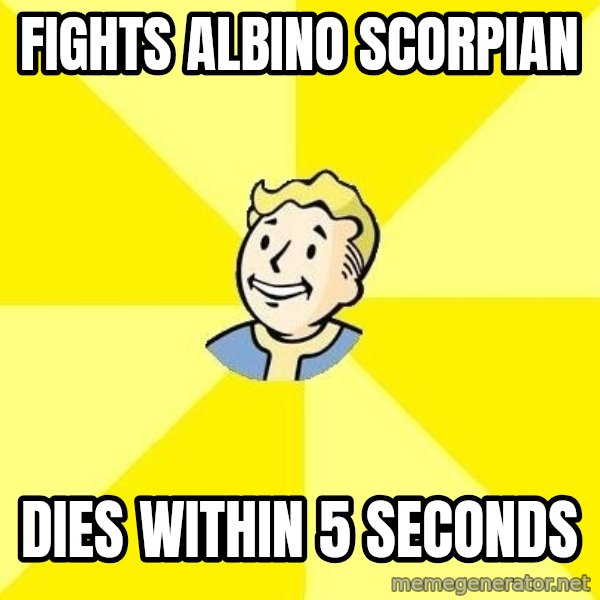 Fallout 3 meme: fights albino scorpian / dies within 5 seconds