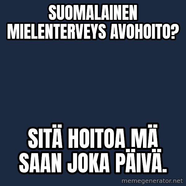 Katainen Perkele meme: Suomalainen       mielenterveys      avohoito? / Sitä   hoitoa  mä saan   joka   päivä.