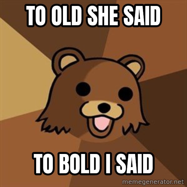 Pedobear meme: to old she said / to bold i said