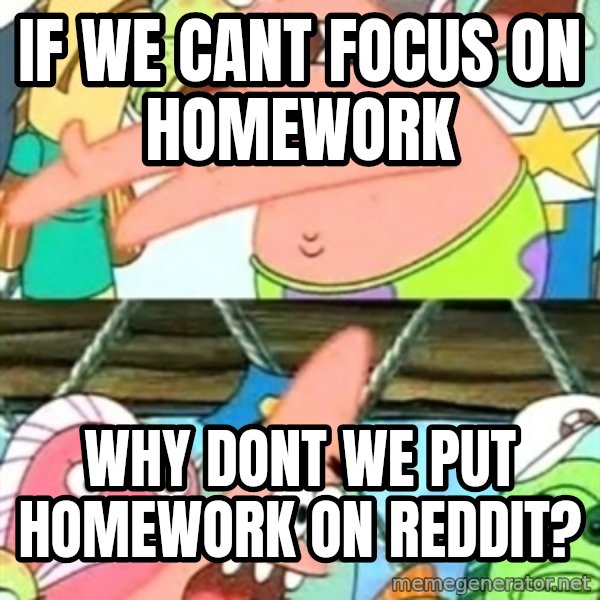 Push it Somewhere Else Patrick meme: IF WE CANT FOCUS ON HOMEWORK / WHY DONT WE PUT HOMEWORK ON REDDIT?