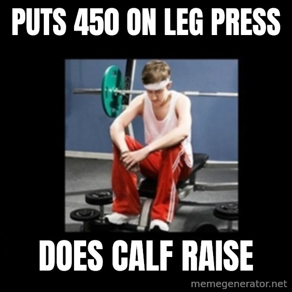 Annoying Gym Newbie meme: Puts 450 on leg press / does calf raise