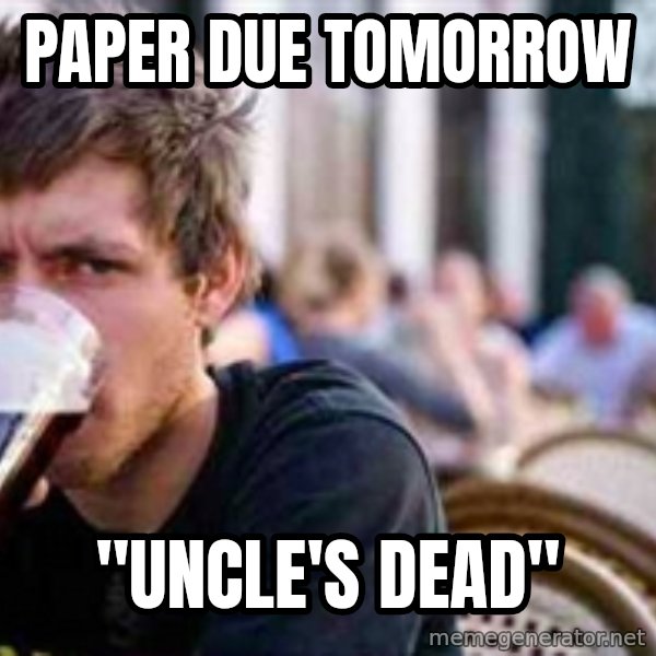 The Lazy College Senior meme: Paper due tomorrow / "uncle's dead"