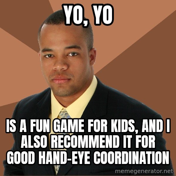 Successful Black Man meme: yo, yo / is a fun game for kids, and i also recommend it for good hand-eye coordination