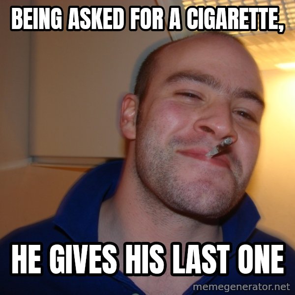 Good Guy Greg meme: being asked for a cigarette, / he gives his last one