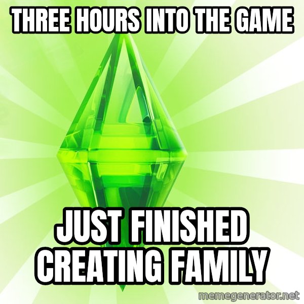 Sims meme: Three hours into the game / just finished creating family