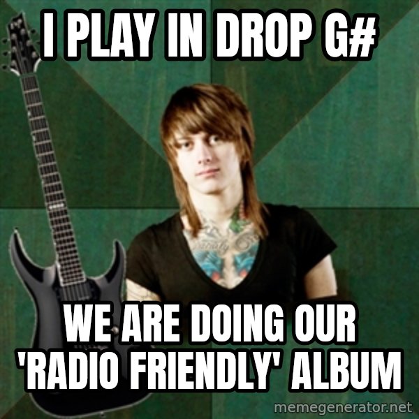 Progressive Guitarist meme: I PLAY IN DROP g# / WE ARE DOING OUR 'RADIO FRIENDLY' ALBUM