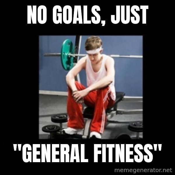 Annoying Gym Newbie meme: No goals, just / "general fitness"