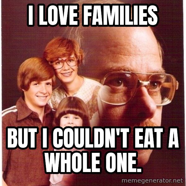 Vengeance Dad meme: i Love families / but i COULDN'T eat a whole one.
