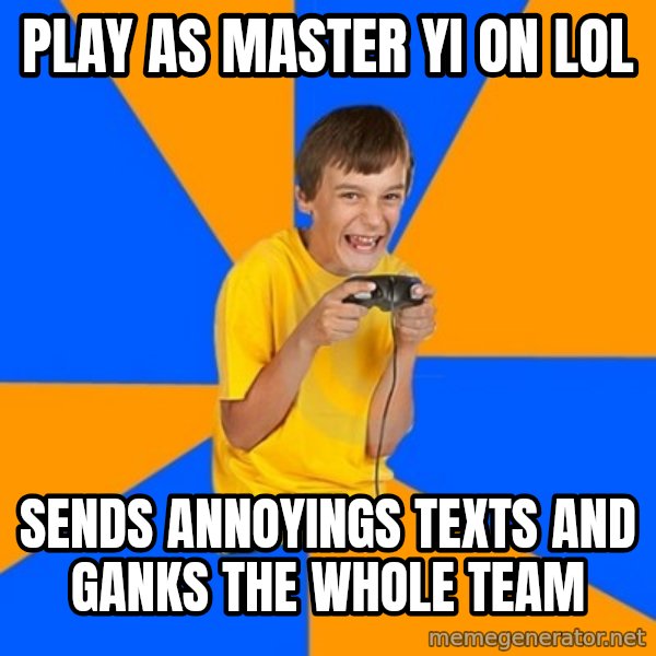 Annoying Gamer Kid meme: play as master yi on lol / sends annoyings texts and ganks the whole team