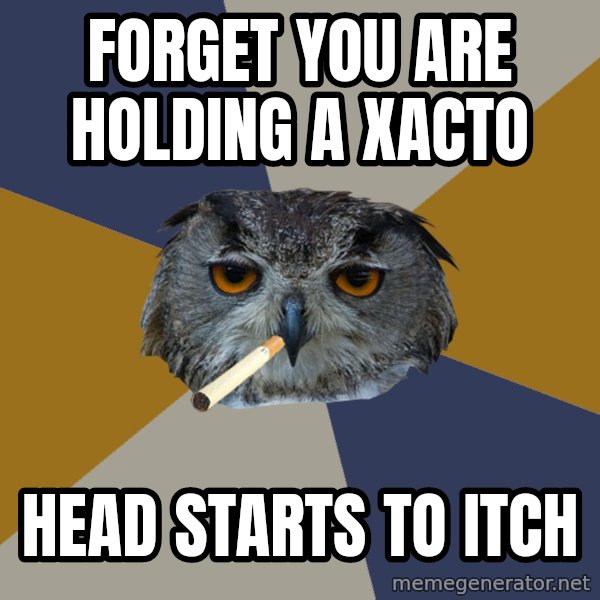 Art Student Owl meme: forget you are holding a xacto / Head starts to itch