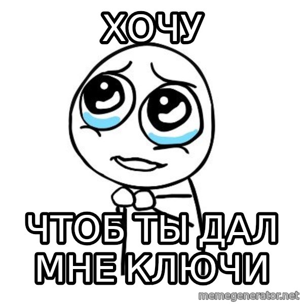 pleaseguy  meme: Хочу / чтоБ ТЫ ДАЛ МНЕ КЛЮЧИ