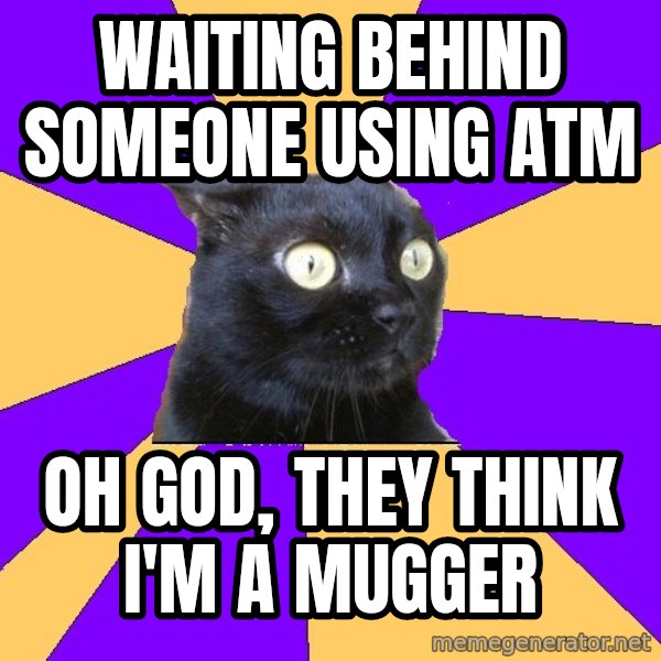 Anxiety Cat meme: waiting behind someone using ATM / OH GOD, they think i'm a mugger