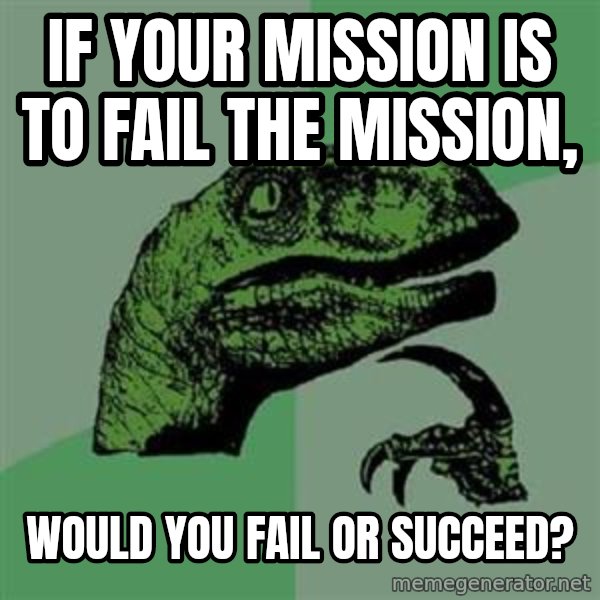 Philosoraptor meme: if your mission is to fail the mission, / would you fail or succeed?