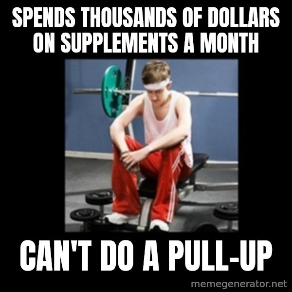 Annoying Gym Newbie meme: spends thousands of dollars on supplements a month / can't do a pull-up