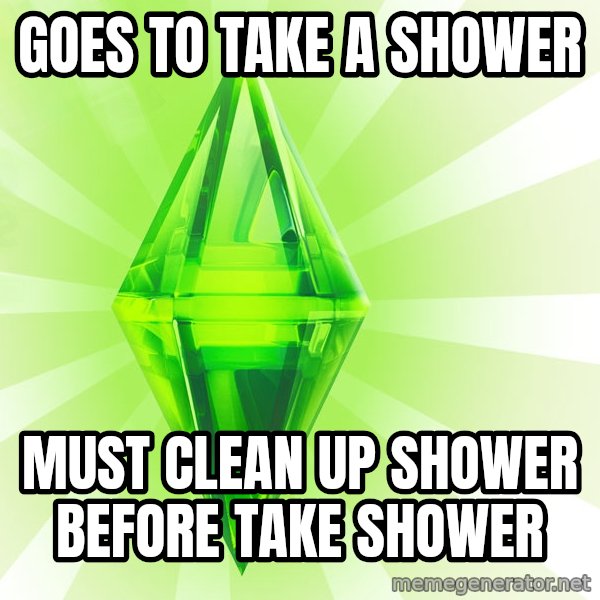 Sims meme: Goes to take a shower / must clean up shower before take shower