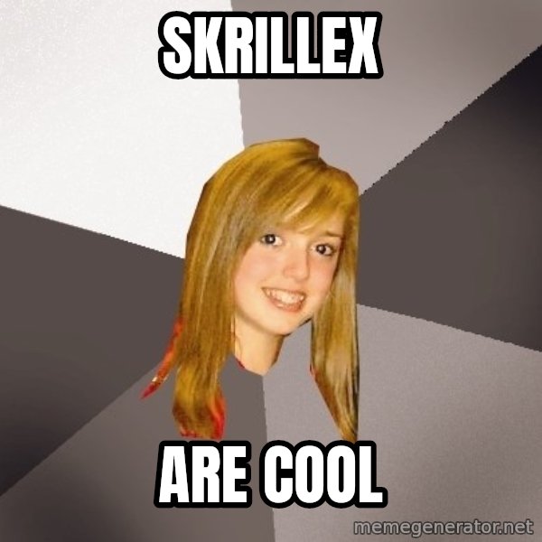 Musically Oblivious 8th Grader meme: skrillex / are cool