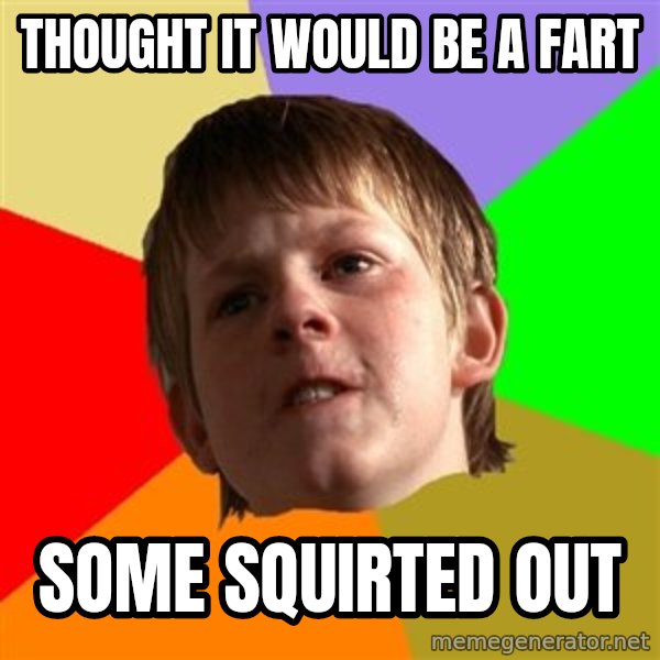 Angry School Boy meme: Thought it would be a fart / some squirted out