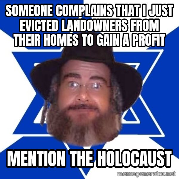 Advice Jew meme: someone complains that i just evicted landowners from their homes to gain a profit / mention the holocaust