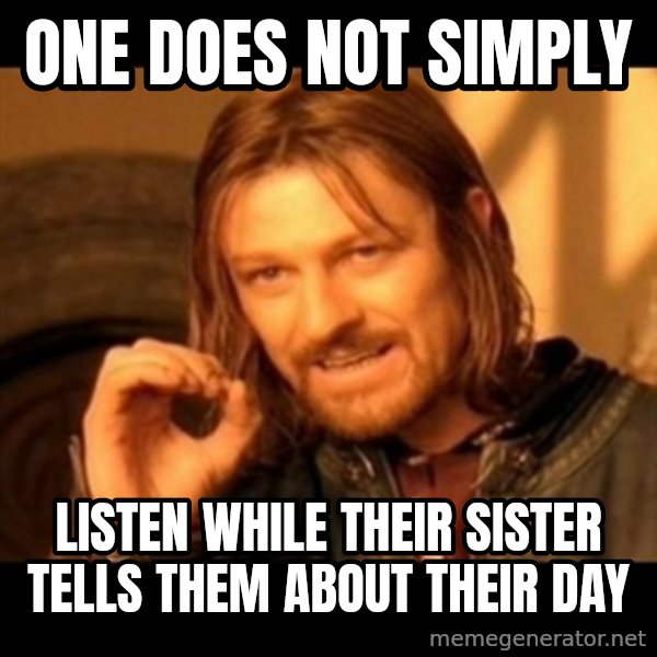 Does not simply walk into mordor Boromir  meme: One does not simply / listen while their sister tells them about their day
