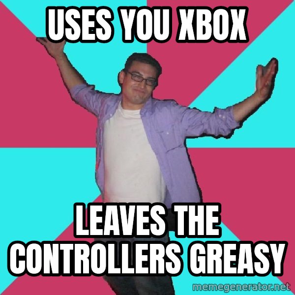 Douchebag Roommate meme: uses you xbox / leaves the controllers greasy