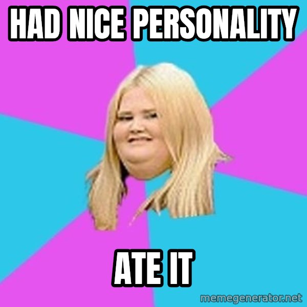 Fat Girl meme: had nice personality / ate it