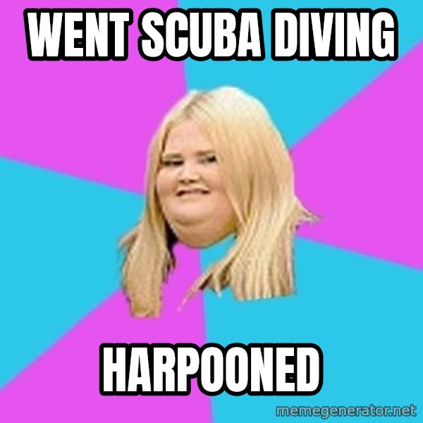 Fat Girl meme: went scuba diving / harpooned